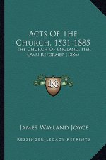 Acts of the Church, 1531-1885: The Church of England, Her Own Reformer (1886)