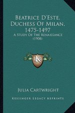 Beatrice D'Este, Duchess of Milan, 1475-1497: A Study of the Renaissance (1908)