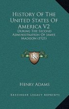 History Of The United States Of America V2: During The Second Administration Of James Madison (1921)