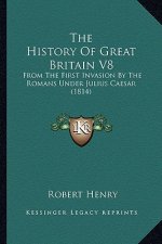 The History Of Great Britain V8: From The First Invasion By The Romans Under Julius Caesar (1814)