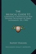 The Musical Guide V2: Containing a Pronouncing and Defining Dictionary of Terms, Instruments, Etc. (1903)