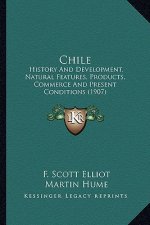 Chile: History and Development, Natural Features, Products, Commerce and Present Conditions (1907)