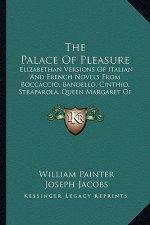 The Palace of Pleasure: Elizabethan Versions of Italian and French Novels from Boccaccio, Bandello, Cinthio, Straparola, Queen Margaret of Nav