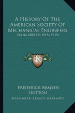 A History Of The American Society Of Mechanical Engineers: From 1880 To 1915 (1915)