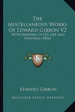 The Miscellaneous Works of Edward Gibbon V2: With Memoirs of His Life and Writings (1814)