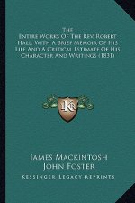 The Entire Works of the REV. Robert Hall, with a Brief Memoir of His Life and a Critical Estimate of His Character and Writings (1831)