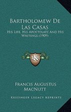 Bartholomew de Las Casas: His Life, His Apostolate and His Writings (1909)