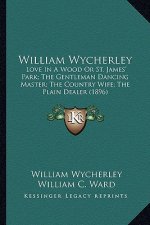 William Wycherley: Love in a Wood or St. James' Park; The Gentleman Dancing Master; The Country Wife; The Plain Dealer (1896)