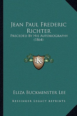 Jean Paul Frederic Richter: Preceded by His Autobiography (1864)