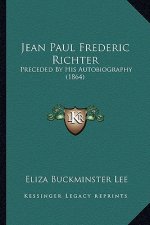Jean Paul Frederic Richter: Preceded by His Autobiography (1864)