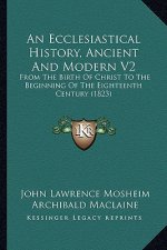 An Ecclesiastical History, Ancient And Modern V2: From The Birth Of Christ To The Beginning Of The Eighteenth Century (1823)