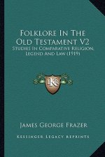 Folklore in the Old Testament V2: Studies in Comparative Religion, Legend and Law (1919)