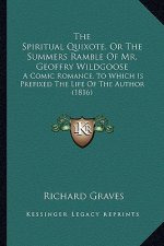 The Spiritual Quixote, or the Summers Ramble of Mr. Geoffry Wildgoose: A Comic Romance, to Which Is Prefixed the Life of the Author (1816)