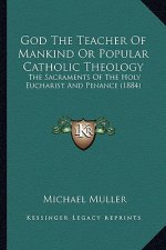 God the Teacher of Mankind or Popular Catholic Theology: The Sacraments of the Holy Eucharist and Penance (1884)