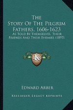 The Story Of The Pilgrim Fathers, 1606-1623: As Told By Themselves, Their Friends And Their Enemies (1897)