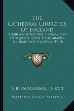 The Cathedral Churches of England: Their Architecture, History and Antiquities, with Bibliography, Itinerary and Glossary (1910)