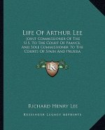 Life of Arthur Lee: Joint Commissioner of the U.S. to the Court of France, and Sole Commissioner to the Courts of Spain and Prussia (1829)