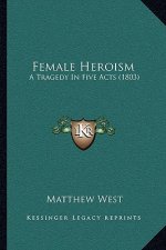 Female Heroism: A Tragedy in Five Acts (1803)