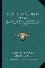 Two Tudor Shrew Plays: John-John, Tib and Sir John, C. 1533; Tom Tiler and His Wife, C. 1557 (1908)