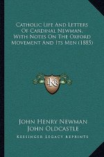 Catholic Life and Letters of Cardinal Newman, with Notes on the Oxford Movement and Its Men (1885)