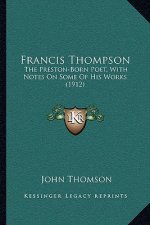 Francis Thompson: The Preston-Born Poet, with Notes on Some of His Works (1912)