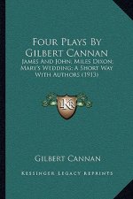 Four Plays by Gilbert Cannan: James and John; Miles Dixon; Mary's Wedding; A Short Way with Authors (1913)