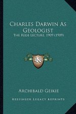 Charles Darwin as Geologist: The Rede Lecture, 1909 (1909)