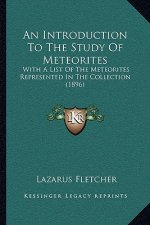 An Introduction to the Study of Meteorites: With a List of the Meteorites Represented in the Collection (1896)