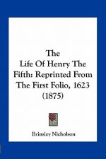 The Life of Henry the Fifth: Reprinted from the First Folio, 1623 (1875)
