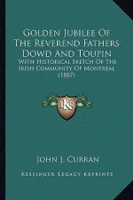 Golden Jubilee of the Reverend Fathers Dowd and Toupin: With Historical Sketch of the Irish Community of Montreal (1with Historical Sketch of the Iris