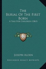 The Burial of the First Born the Burial of the First Born: A Tale for Children (1863) a Tale for Children (1863)