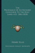 The Pilgrimage of Sir Richard Guylforde to the Holy Land, A.the Pilgrimage of Sir Richard Guylforde to the Holy Land, A.D. 1506 (1838) D. 1506 (1838)