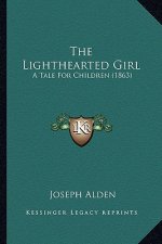 The Lighthearted Girl the Lighthearted Girl: A Tale for Children (1863) a Tale for Children (1863)