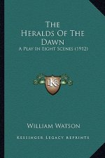 The Heralds of the Dawn the Heralds of the Dawn: A Play in Eight Scenes (1912) a Play in Eight Scenes (1912)