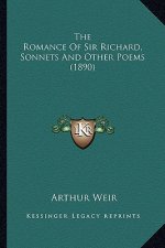 The Romance of Sir Richard, Sonnets and Other Poems (1890) the Romance of Sir Richard, Sonnets and Other Poems (1890)
