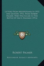 Letters from Mesopotamia in 1915 and January, 1916, from Robletters from Mesopotamia in 1915 and January, 1916, from Robert Palmer, Who Was Killed in