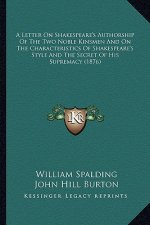 A Letter on Shakespeare's Authorship of the Two Noble Kinsmea Letter on Shakespeare's Authorship of the Two Noble Kinsmen and on the Characteristics o