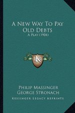 A New Way to Pay Old Debts a New Way to Pay Old Debts: A Play (1904) a Play (1904)