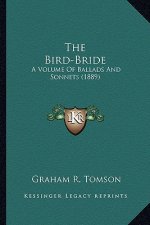 The Bird-Bride the Bird-Bride: A Volume of Ballads and Sonnets (1889) a Volume of Ballads and Sonnets (1889)