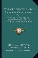Yorick's Sentimental Journey Continued V1: To Which Is Prefixed Some Account of the Life and Writings Oto Which Is Prefixed Some Account of the Life a