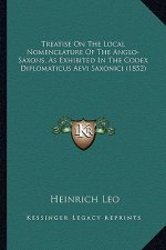 Treatise on the Local Nomenclature of the Anglo-Saxons, as Etreatise on the Local Nomenclature of the Anglo-Saxons, as Exhibited in the Codex Diplomat