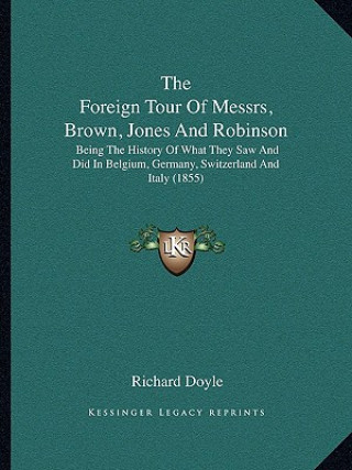 The Foreign Tour Of Messrs, Brown, Jones And Robinson: Being The History Of What They Saw And Did In Belgium, Germany, Switzerland And Italy (1855)