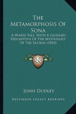 The Metamorphosis of Sona the Metamorphosis of Sona: A Hindu Tale, with a Glossary Descriptive of the Mythology OA Hindu Tale, with a Glossary Descrip