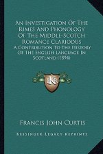An Investigation Of The Rimes And Phonology Of The Middle-Scotch Romance Clariodus: A Contribution To The History Of The English Language In Scotland