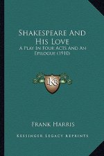 Shakespeare and His Love: A Play in Four Acts and an Epilogue (1910) a Play in Four Acts and an Epilogue (1910)