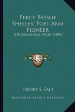 Percy Bysshe Shelley, Poet and Pioneer: A Biographical Study (1896) a Biographical Study (1896)