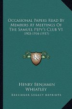 Occasional Papers Read by Members at Meetings of the Samuel Occasional Papers Read by Members at Meetings of the Samuel Pepy's Club V1 Pepy's Club V1: