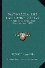 Savonarola, the Florentine Martyr: A Reformer Before the Reformation (1880) a Reformer Before the Reformation (1880)