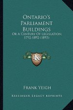 Ontario's Parliament Buildings: Or a Century of Legislation, 1792-1892 (1893)