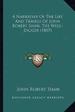 A Narrative of the Life and Travels of John Robert Shaw, Thea Narrative of the Life and Travels of John Robert Shaw, the Well-Digger (1807) Well-Digge